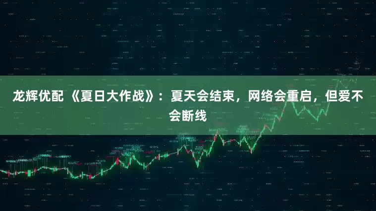 龙辉优配 《夏日大作战》：夏天会结束，网络会重启，但爱不会断线