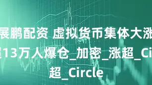 展鹏配资 虚拟货币集体大涨，超13万人爆仓_加密_涨超_Circle