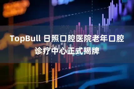TopBull 日照口腔医院老年口腔诊疗中心正式揭牌