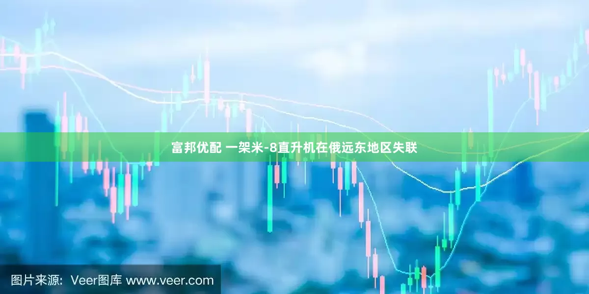 富邦优配 一架米-8直升机在俄远东地区失联