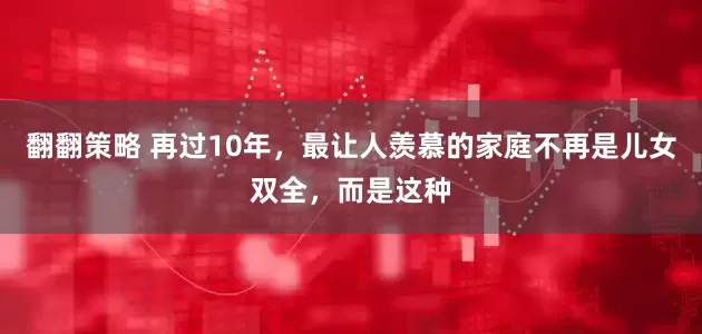 翻翻策略 再过10年，最让人羡慕的家庭不再是儿女双全，而是这种
