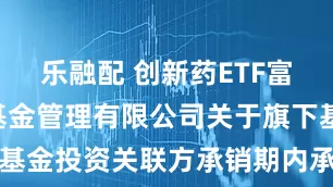 乐融配 创新药ETF富国: 富国基金管理有限公司关于旗下基金投资关联方承销期内承销证券的公告