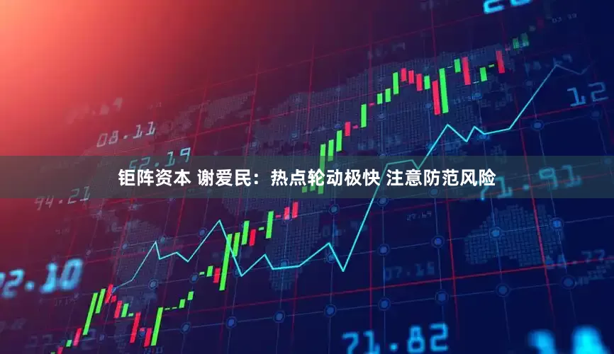 钜阵资本 谢爱民：热点轮动极快 注意防范风险