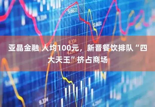 亚晶金融 人均100元，新晋餐饮排队“四大天王”挤占商场