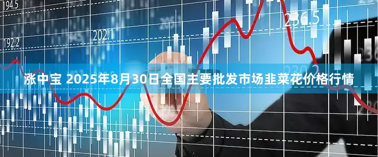 涨中宝 2025年8月30日全国主要批发市场韭菜花价格行情