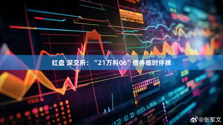 红盘 深交所：“21万科06”债券临时停牌