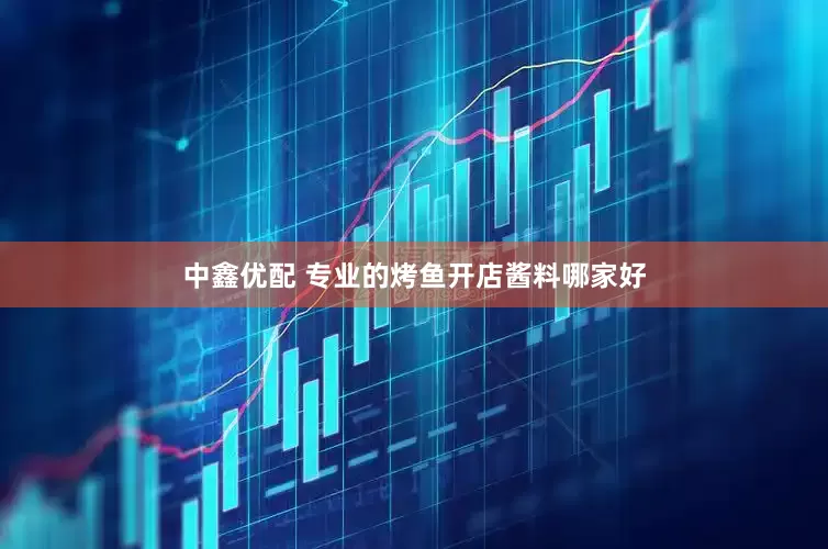 中鑫优配 专业的烤鱼开店酱料哪家好