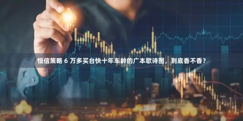 恒信策略 6 万多买台快十年车龄的广本歌诗图，到底香不香？