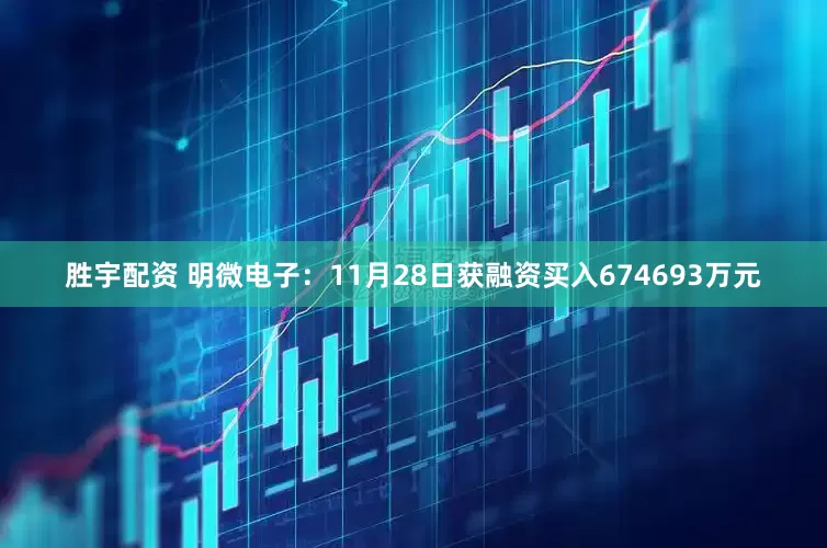胜宇配资 明微电子：11月28日获融资买入674693万元