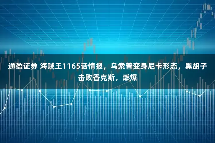通盈证券 海贼王1165话情报，乌索普变身尼卡形态，黑胡子击败香克斯，燃爆