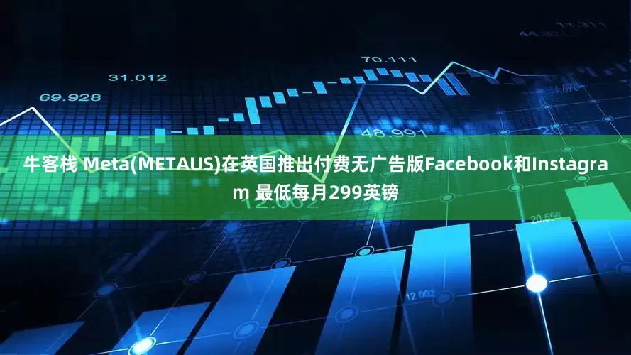 牛客栈 Meta(METAUS)在英国推出付费无广告版Facebook和Instagram 最低每月299英镑