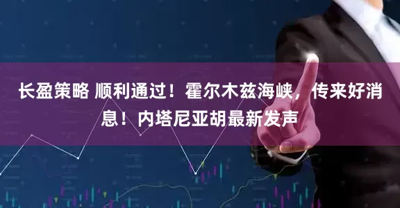 长盈策略 顺利通过！霍尔木兹海峡，传来好消息！内塔尼亚胡最新发声